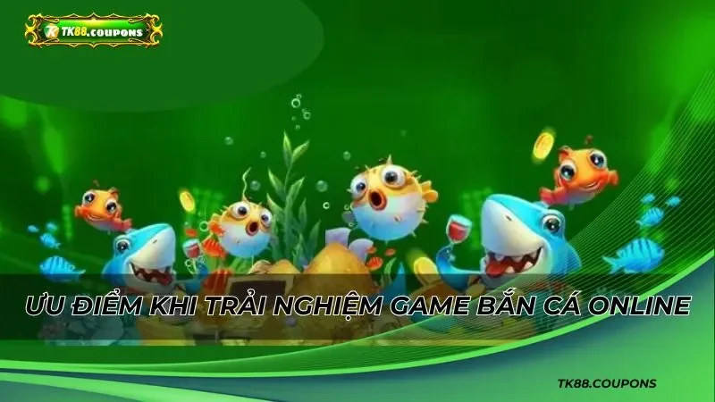 Ưu điểm khi trải nghiệm game bắn cá online