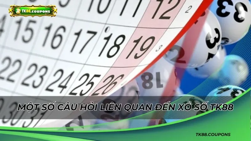Giải đáp một số câu hỏi liên quan đến xổ số TK88